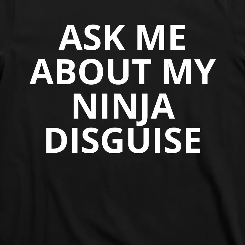 Ask Me About My Ninja Disguise Funny T-Shirt