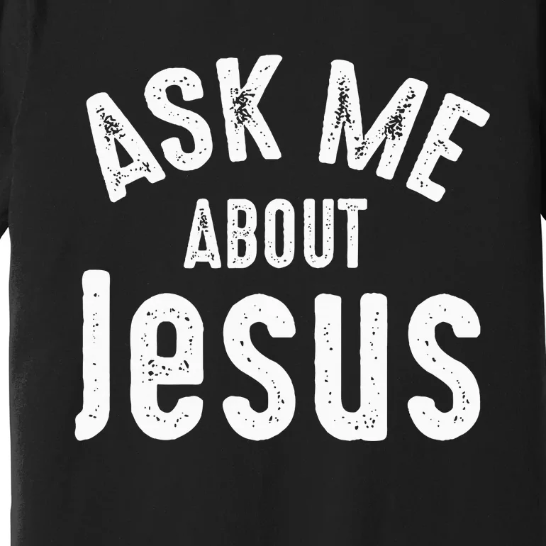 Ask Me About Jesus Sharing The Gospel Evangelizing The Lost Premium T-Shirt