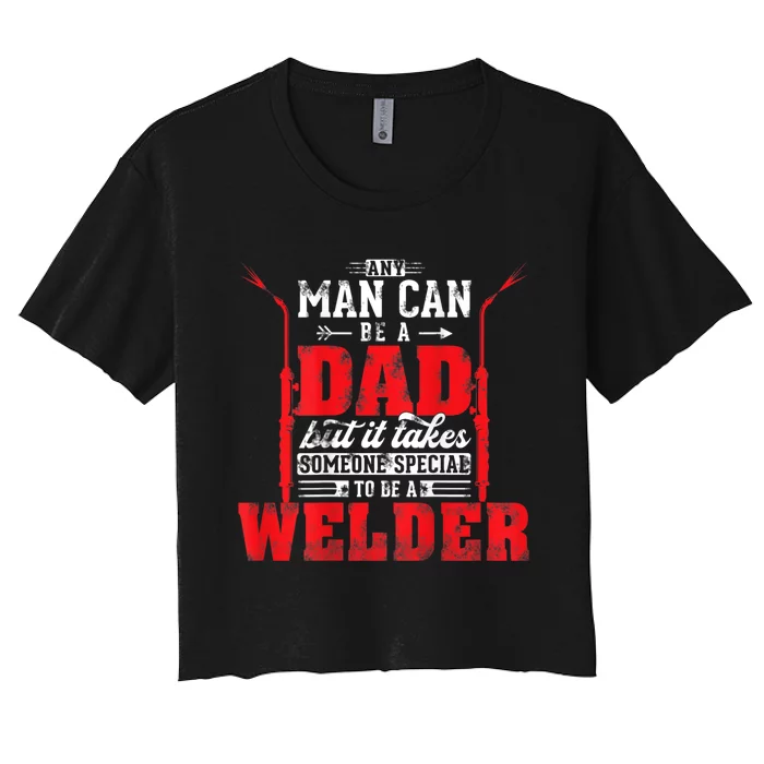 Any Man Can Be A Dad Special One A Welder Funny Welding Women's Crop Top Tee