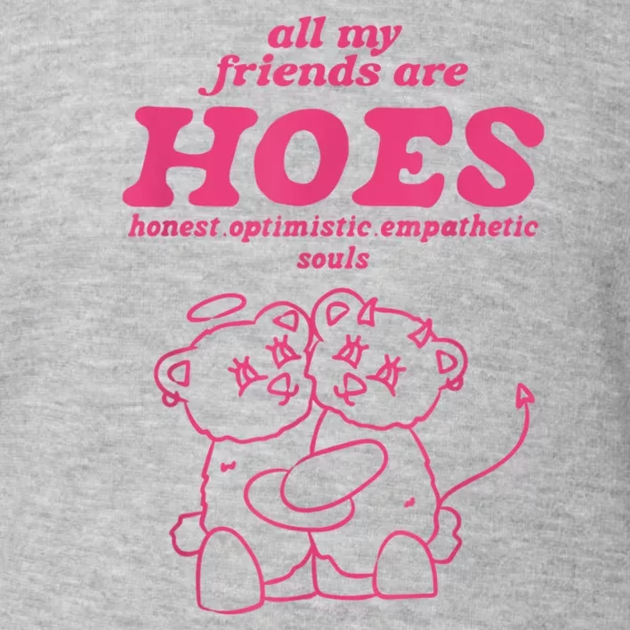 All My Friends Are Hoes Honest Optimistic Empathetic Souls Toddler Sweatshirt