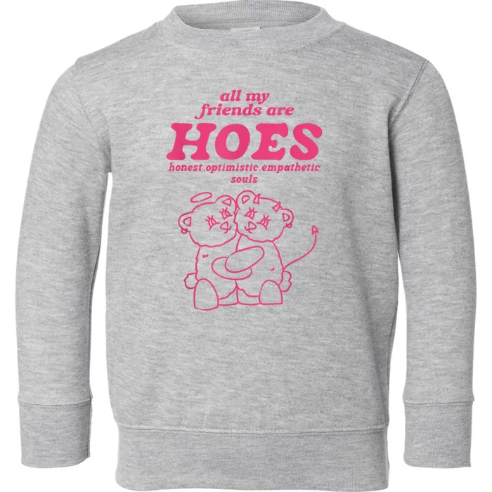 All My Friends Are Hoes Honest Optimistic Empathetic Souls Toddler Sweatshirt