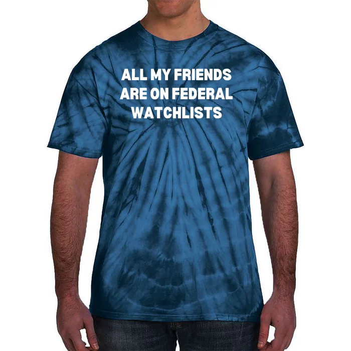 All My Friends Are On Federal Watch Lists Funny Quote Tie-Dye T-Shirt