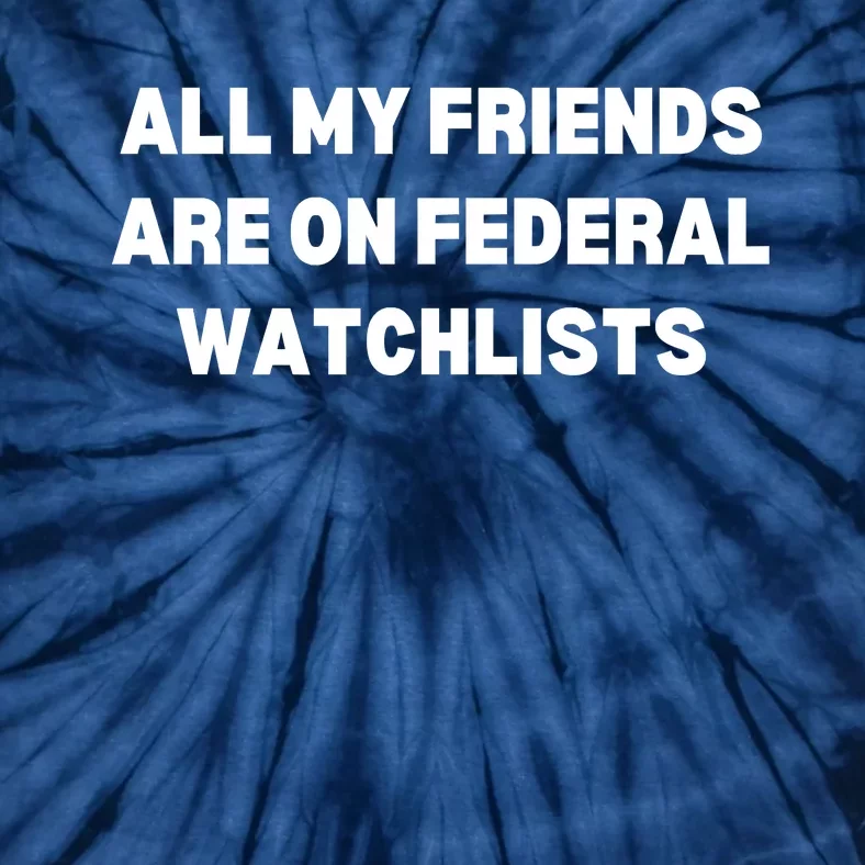 All My Friends Are On Federal Watch Lists Funny Quote Tie-Dye T-Shirt