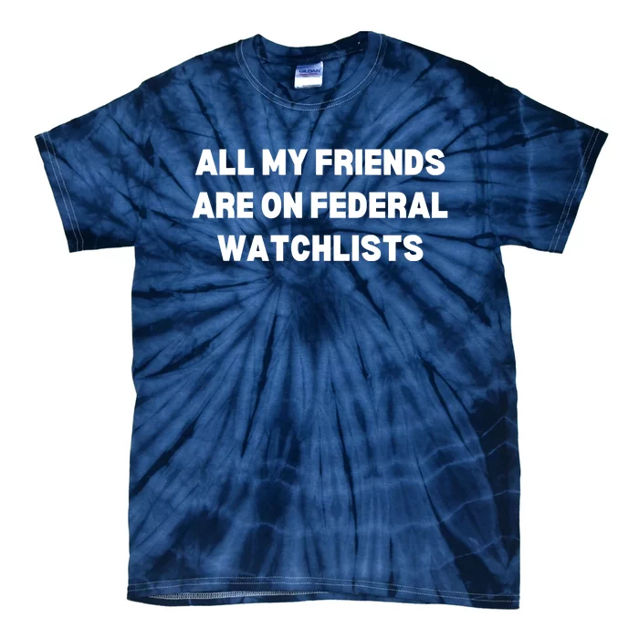 All My Friends Are On Federal Watch Lists Funny Quote Tie-Dye T-Shirt