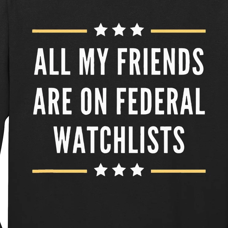 All My Friends Are On Federal Watchlists Long Sleeve Shirt