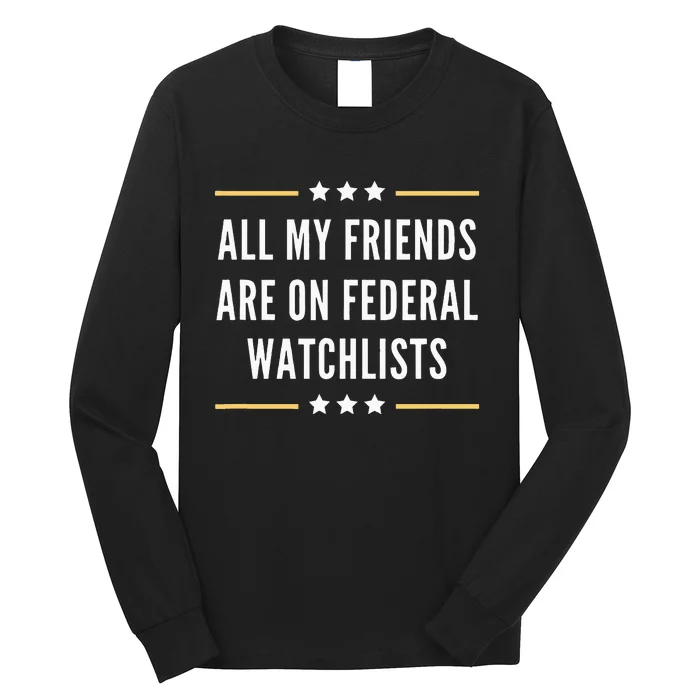 All My Friends Are On Federal Watchlists Long Sleeve Shirt