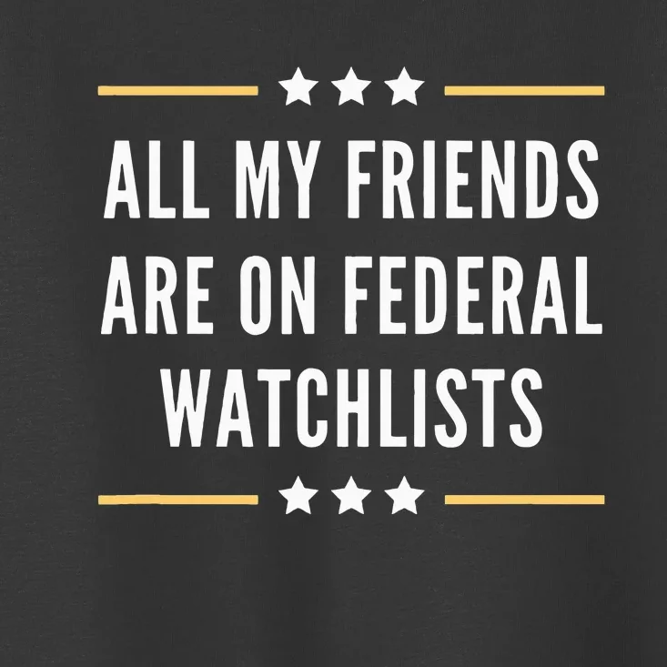 All My Friends Are On Federal Watchlists Toddler T-Shirt