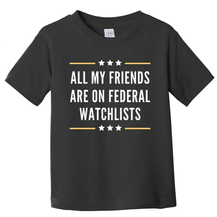 All My Friends Are On Federal Watchlists Toddler T-Shirt