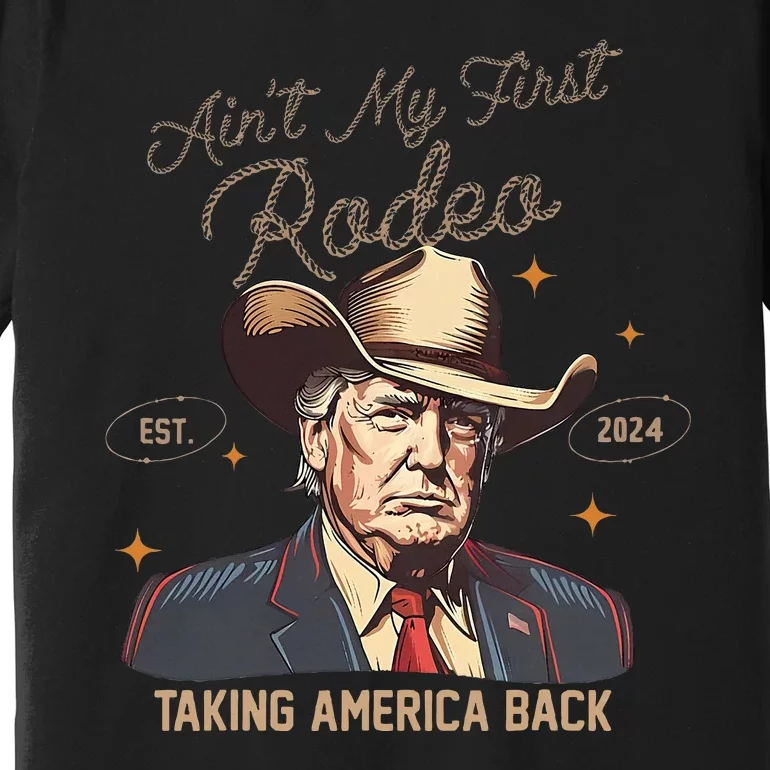 Aint My First Rodeo Western Cowboy Trump 2024 Ultra Maga Premium T-Shirt