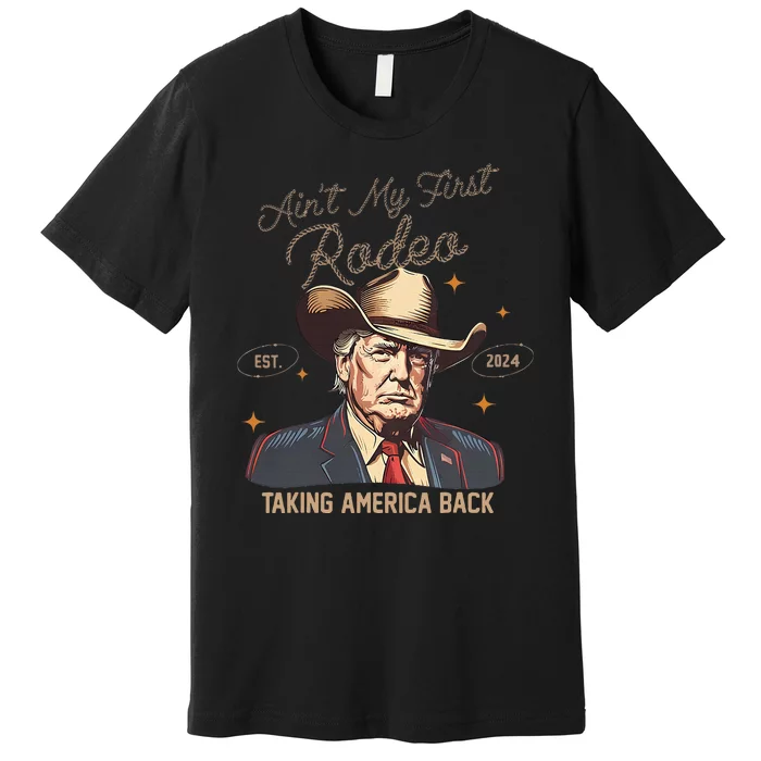 Aint My First Rodeo Western Cowboy Trump 2024 Ultra Maga Premium T-Shirt