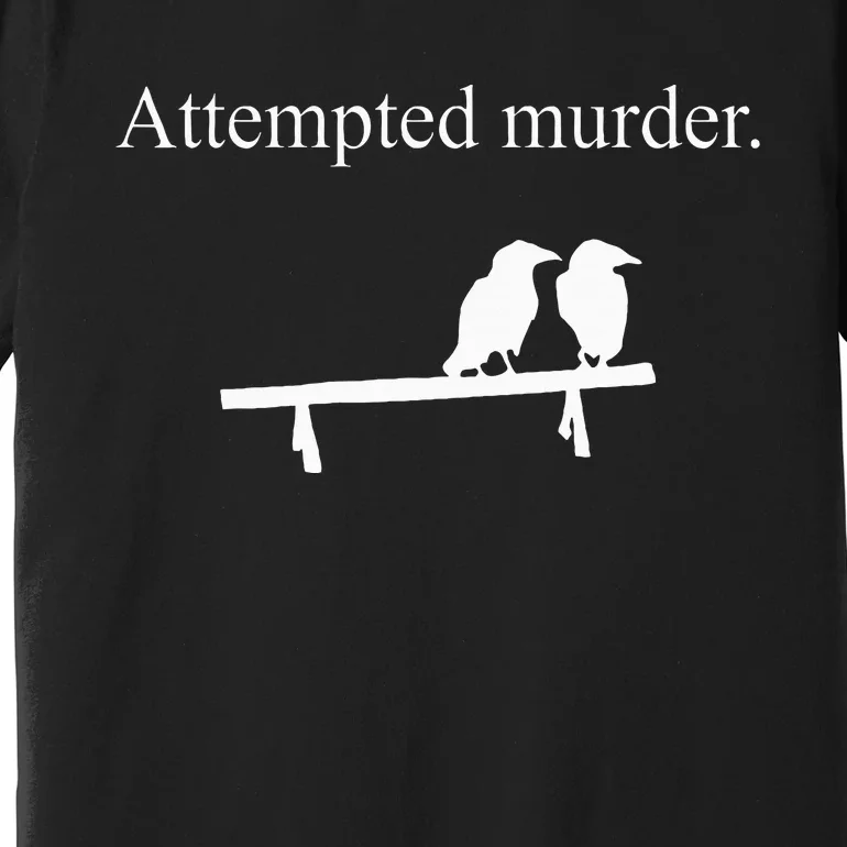 Attempted Murder Funny Sarcasm Crows Ornithology Premium T-Shirt