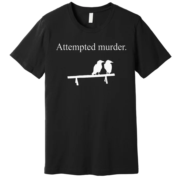 Attempted Murder Funny Sarcasm Crows Ornithology Premium T-Shirt