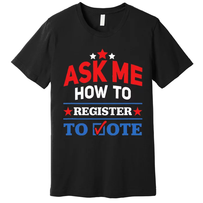 Ask Me How To Register To Vote Election Voter Registration Premium T-Shirt