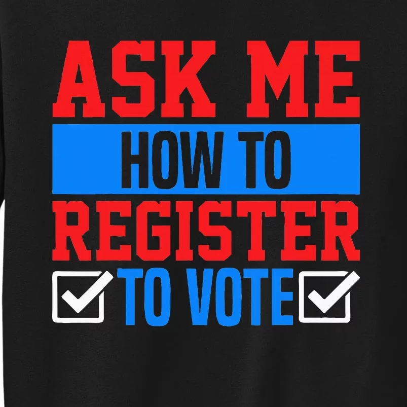 Ask Me How To Register To Vote Presidential Election Voting Tall Sweatshirt