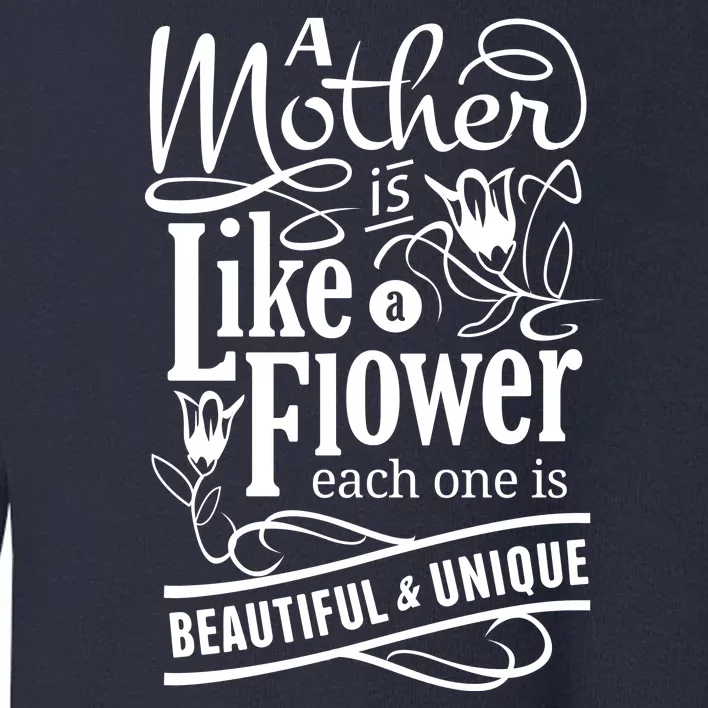 A Mother Is Like A Flower Each One Is Beautiful And Unique Toddler Sweatshirt