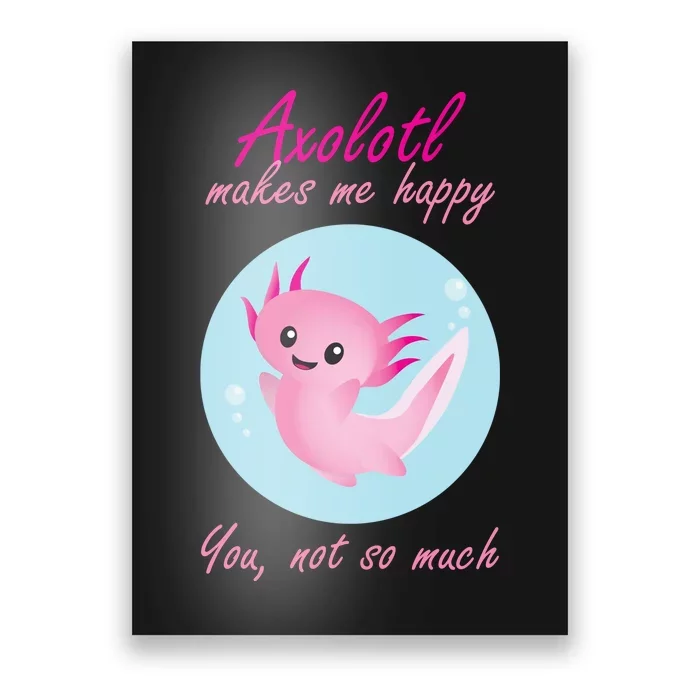 Axolotl Makes Me Happy You, Not So Much Poster