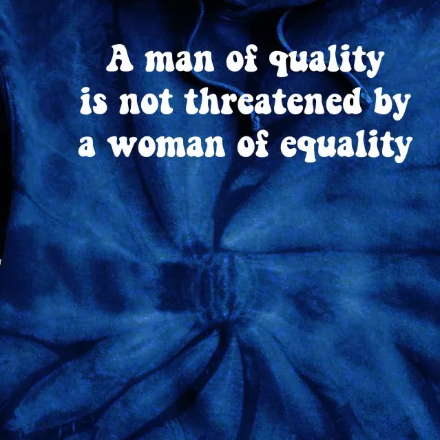 A Man Of Quality Is Not Threatened By A Woman Of Equality Tie Dye Hoodie