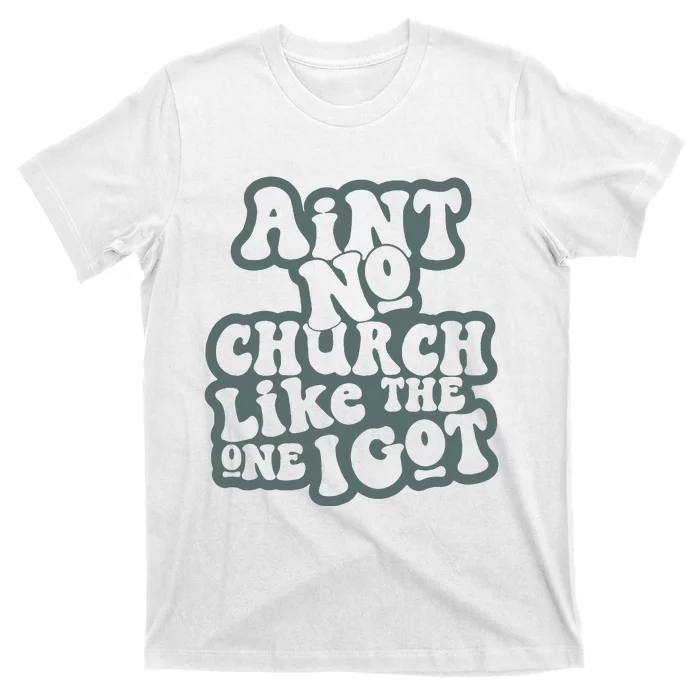 Aint No Church Like The One I Got T-Shirt