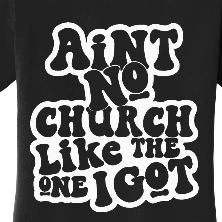 AinT No Church Like The One I Got Women's T-Shirt