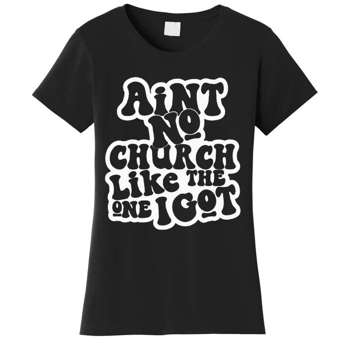 AinT No Church Like The One I Got Women's T-Shirt