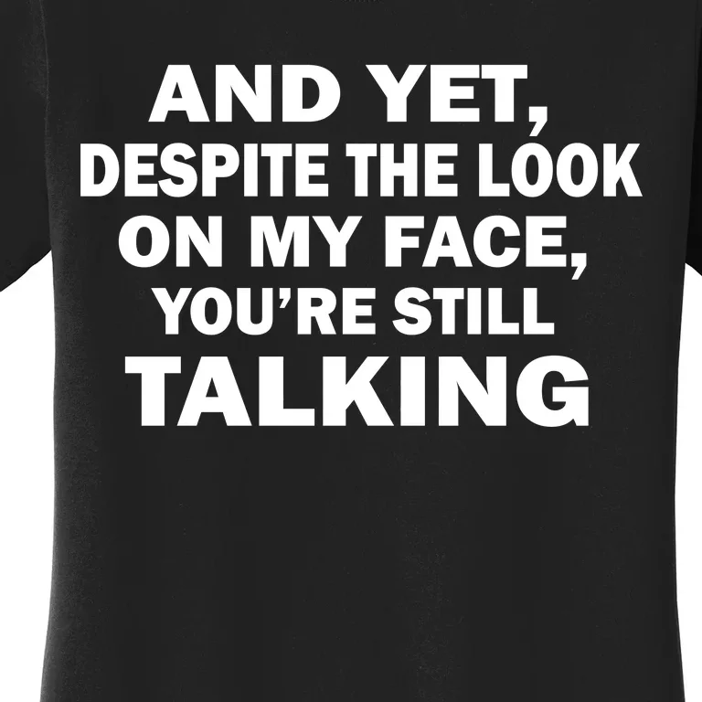 And Yet Despite The Look On My Face You're Still Talking Women's T-Shirt