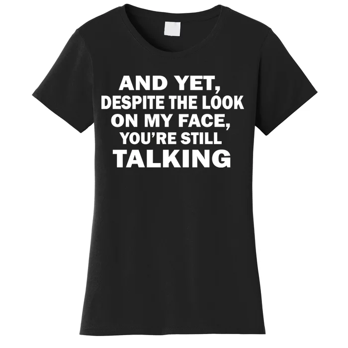 And Yet Despite The Look On My Face You're Still Talking Women's T-Shirt