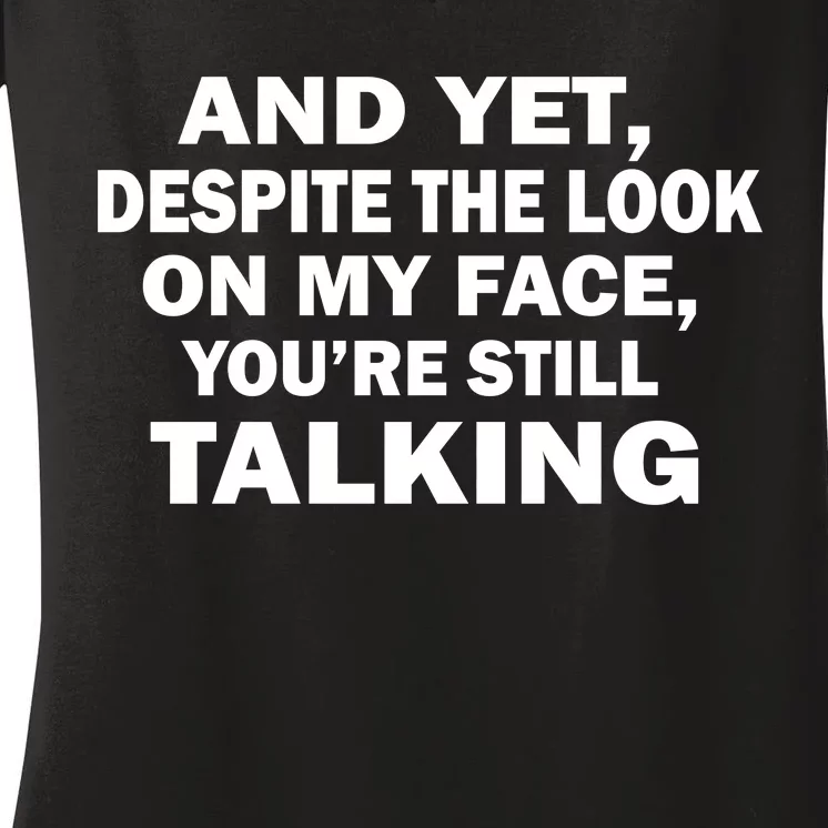 And Yet Despite The Look On My Face You're Still Talking Women's V-Neck T-Shirt