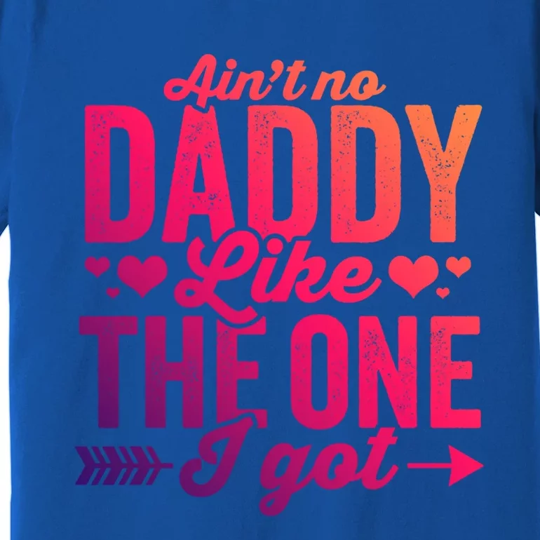 Aint No Daddy Like The One I Got Dad Fathers Day Meaningful Gift Premium T-Shirt