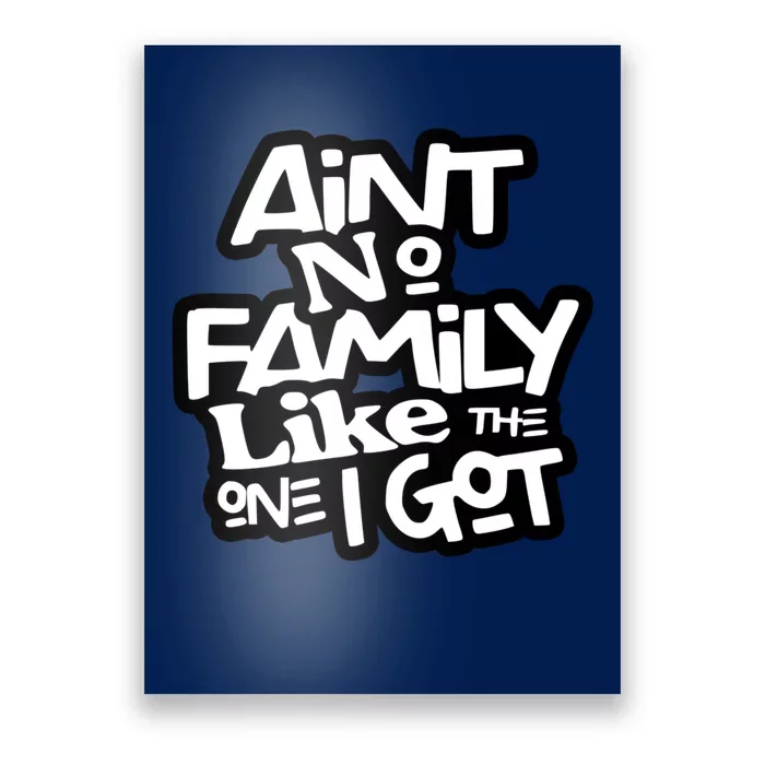 Aint No Family Like The One I Got For Family Poster