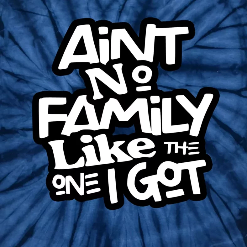 Aint No Family Like The One I Got For Family Tie-Dye T-Shirt