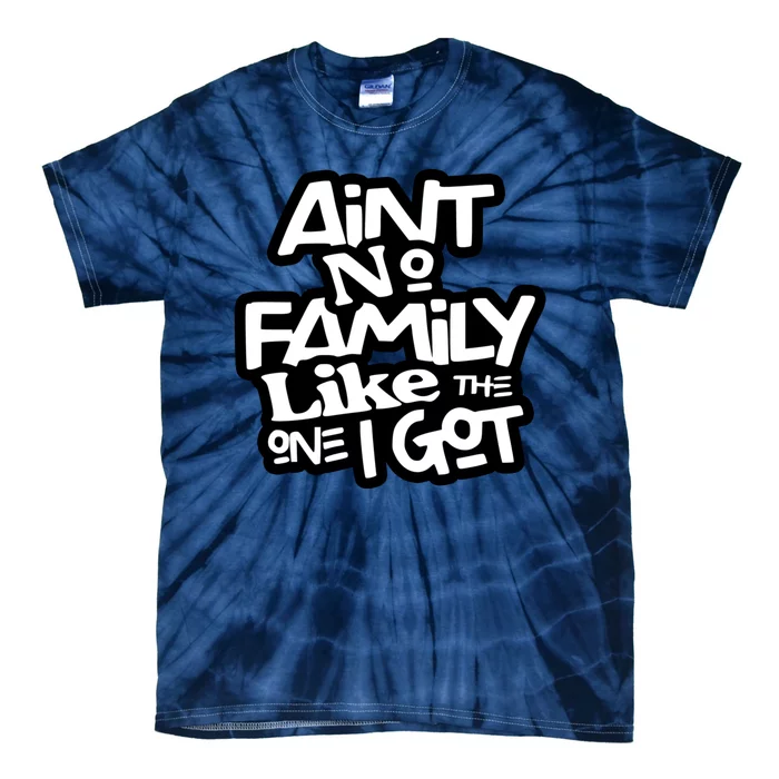 Aint No Family Like The One I Got For Family Tie-Dye T-Shirt