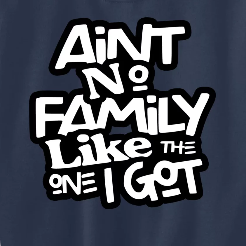 Aint No Family Like The One I Got For Family Kids Sweatshirt