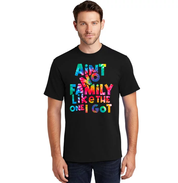 Aint No Family Like The One I Got For Family Tie Dye Tall T-Shirt