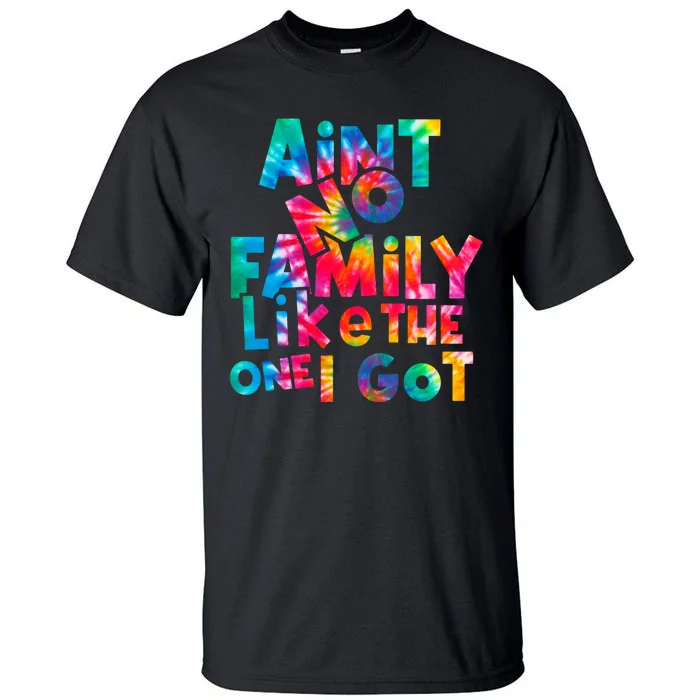 Aint No Family Like The One I Got For Family Tie Dye Tall T-Shirt