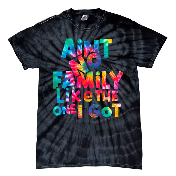 Aint No Family Like The One I Got For Family Tie Dye Tie-Dye T-Shirt