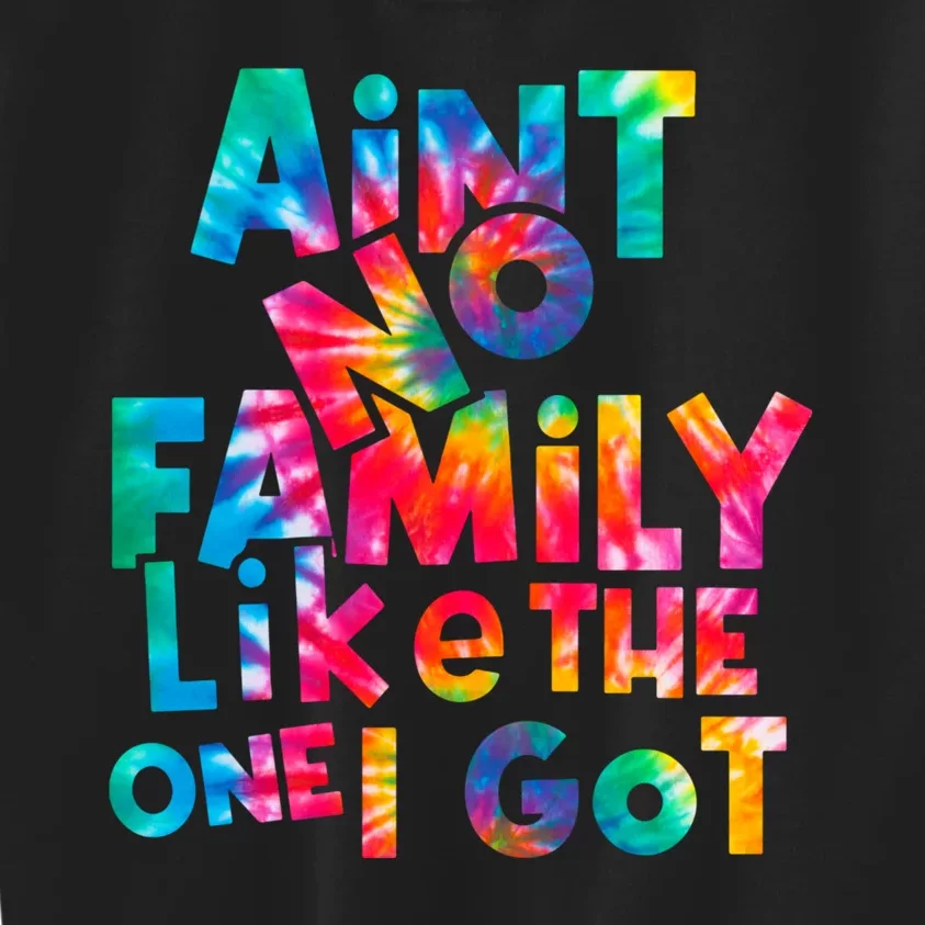 Aint No Family Like The One I Got For Family Tie Dye Kids Sweatshirt