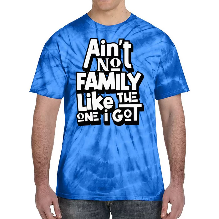 AinT No Family Like The One I Got For Family Tie-Dye T-Shirt