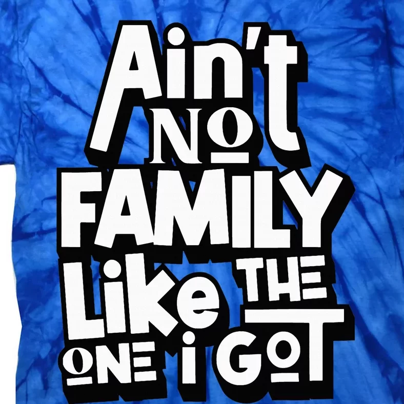 AinT No Family Like The One I Got For Family Tie-Dye T-Shirt