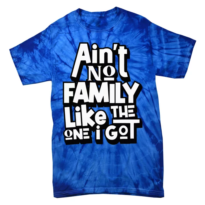 AinT No Family Like The One I Got For Family Tie-Dye T-Shirt