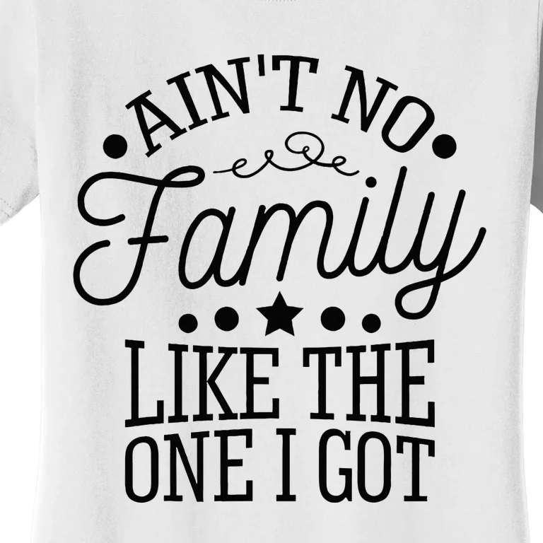 Aint No Family Like The One I Got Funny Family Reunion Women's T-Shirt