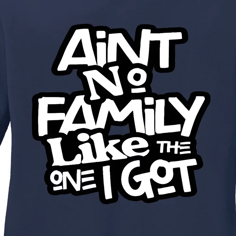 Ain't No Family Like The One I Got For Family Ladies Long Sleeve Shirt