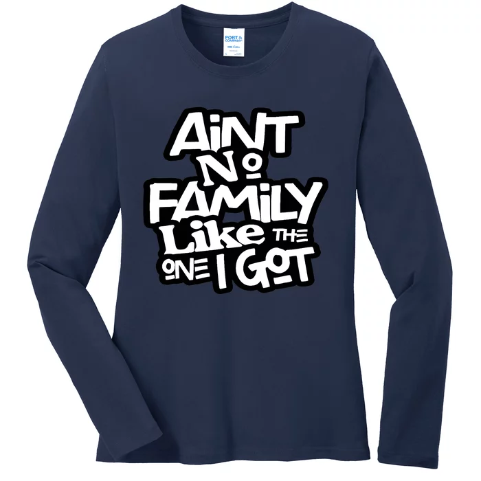 Ain't No Family Like The One I Got For Family Ladies Long Sleeve Shirt