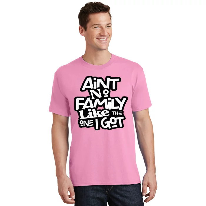 Aint No Family Like The One I Got For Family T-Shirt