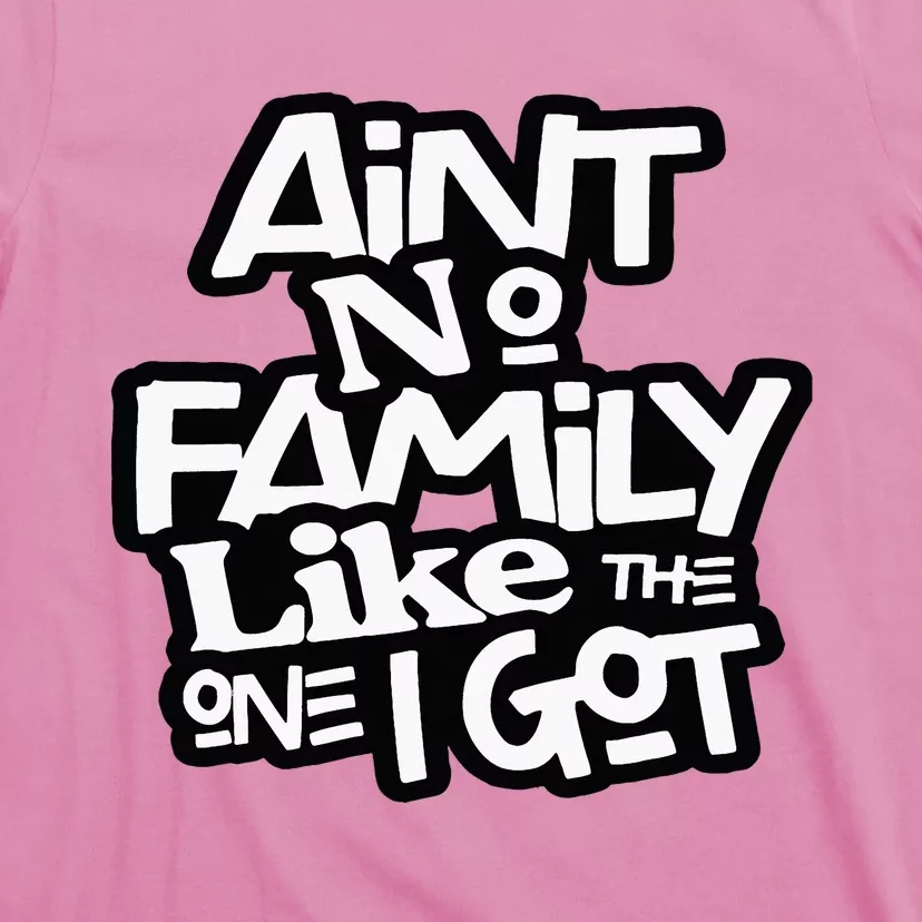 Aint No Family Like The One I Got For Family T-Shirt