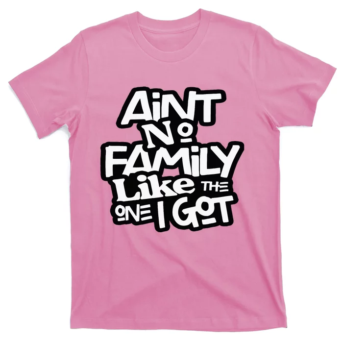 Aint No Family Like The One I Got For Family T-Shirt