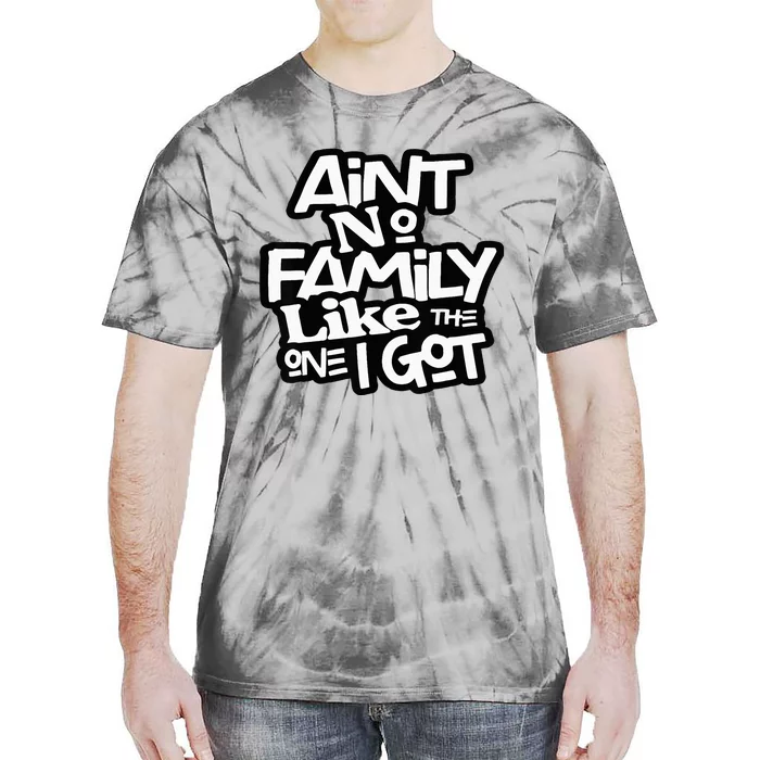 AinT No Family Like The One I Got For Family Tie-Dye T-Shirt