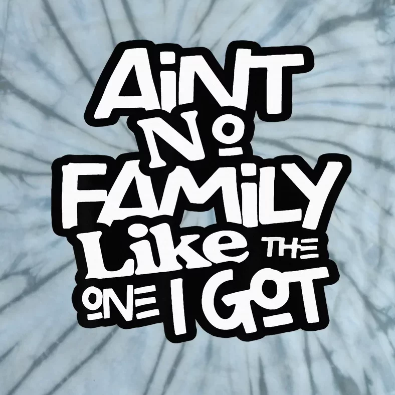 AinT No Family Like The One I Got For Family Tie-Dye T-Shirt