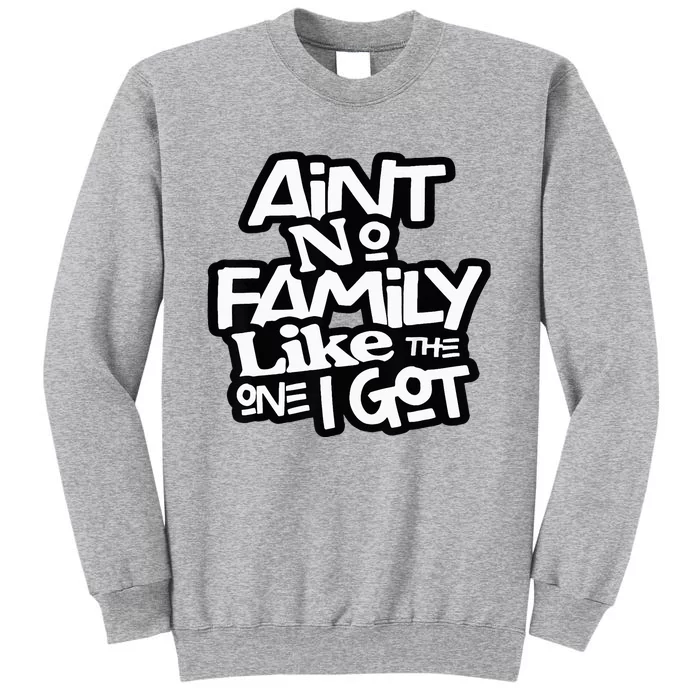 AinT No Family Like The One I Got For Family Tall Sweatshirt