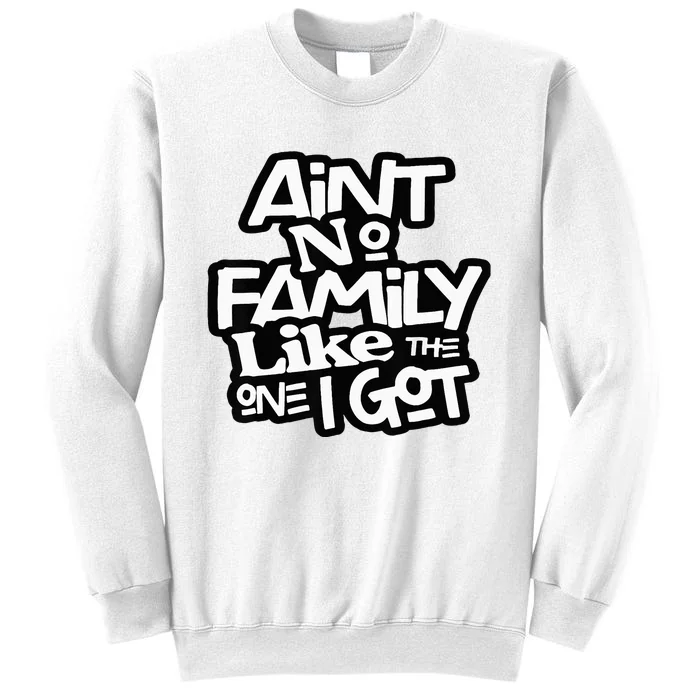 AinT No Family Like The One I Got For Family Sweatshirt