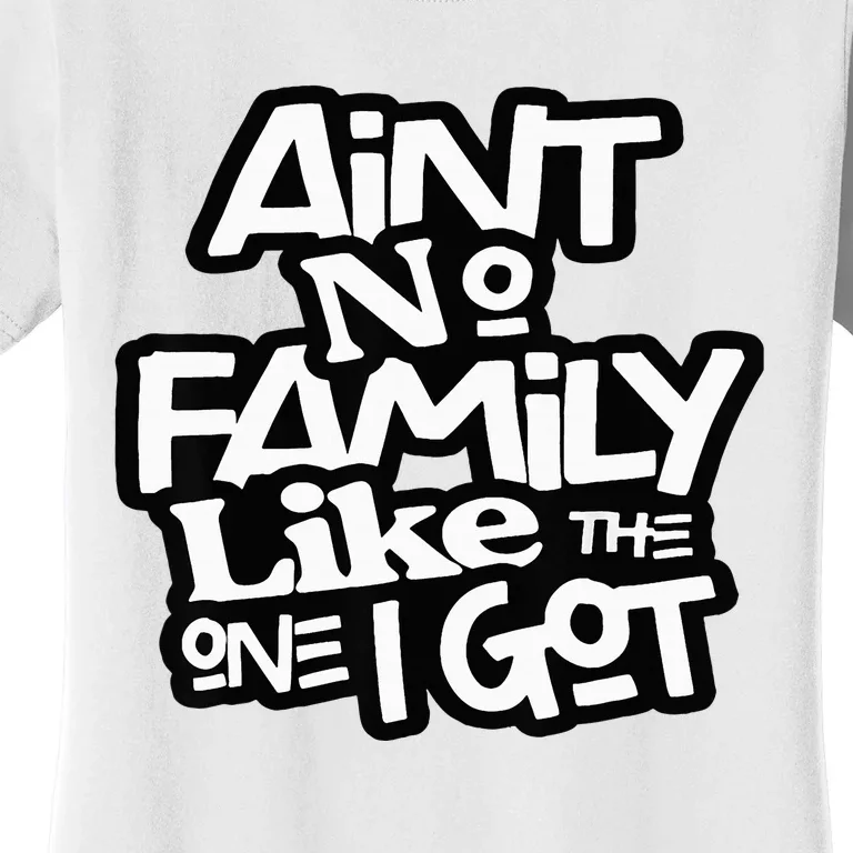 AinT No Family Like The One I Got For Family Women's T-Shirt